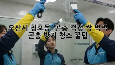 오산시 청호동 🏡 곤충 걱정 싹! 벅벅 곤충 방지 청소 꿀팁 🐜✨