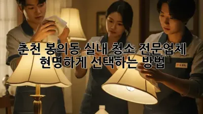 춘천 봉의동 실내 청소 전문업체, 현명하게 선택하는 방법!