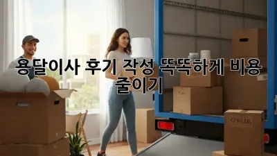 용달이사 후기 작성: 똑똑하게 비용 줄이기