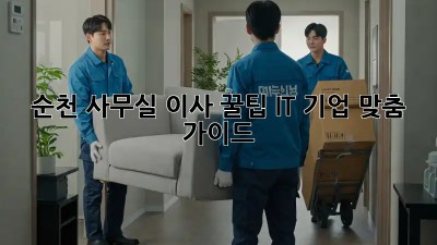 순천 사무실 이사 꿀팁🍯 IT 기업 맞춤 가이드