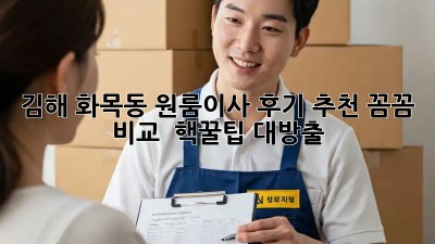 김해 화목동 원룸이사 후기 추천🏠✨: 꼼꼼 비교 & 핵꿀팁 대방출!