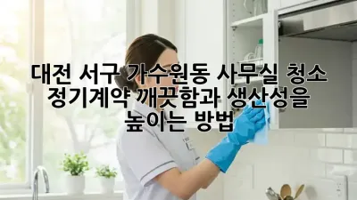 대전 서구 가수원동 사무실 청소 정기계약, 깨끗함과 생산성을 높이는 방법