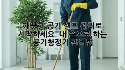 깨끗한 공기, 셀프 관리로 시작하세요!  내 손으로 하는 공기청정기 관리법