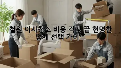 철원 이사청소, 비용 걱정 끝! 현명한 업체 선택 가이드
