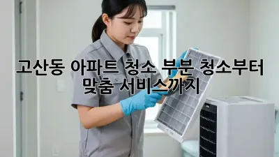 고산동 아파트 청소🧹✨: 부분 청소부터 맞춤 서비스까지!