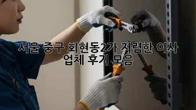 서울 중구 회현동2가 저렴한 이사 업체 후기 모음