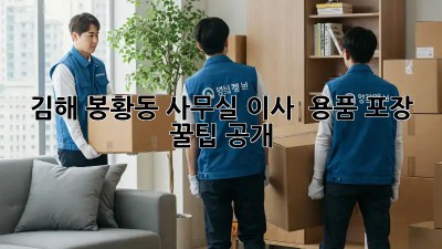 김해 봉황동 사무실 이사 📦 용품 포장 꿀팁 공개!