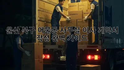 울산 북구 어물동 사무실 이사? 계약서 작성 완벽 가이드!
