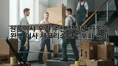 원룸이사 후기 추천: 정선군 사북읍, 완벽 이사 체크리스트로 후회 없이!