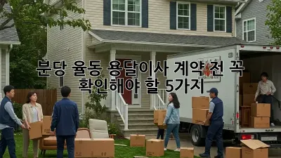 분당 율동 용달이사, 계약 전 꼭 확인해야 할 5가지!
