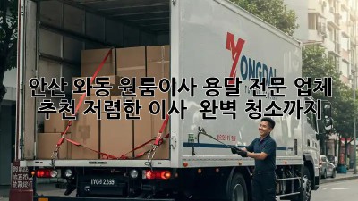 안산 와동 원룸이사 용달 전문 업체 추천: 저렴한 이사 & 완벽 청소까지! 💯