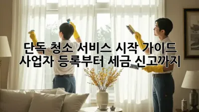 단독 청소 서비스 시작 가이드: 사업자 등록부터 세금 신고까지