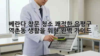 베란다 창문 청소, 쾌적한 은평구 역촌동 생활을 위한 완벽 가이드