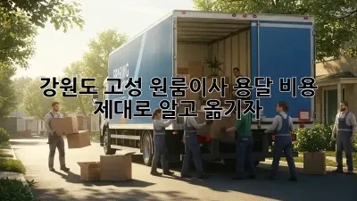 강원도 고성 원룸이사? 용달 비용, 제대로 알고 옮기자!