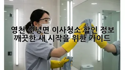 영천 신녕면 이사청소 할인 정보: 깨끗한 새 시작을 위한 가이드