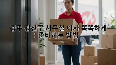 광주 광산구 사무실 이사, 똑똑하게 준비하는 방법 🏢✨