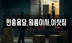 한흥용달,원룸이사,이삿짐