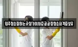 입주청소잘하는곳상가이사준공공장청소자격증보유