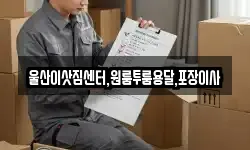 울산이삿짐센터,원룸투룸용달,포장이사