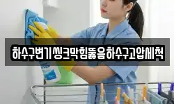 하수구변기씽크막힘뚫음하수구고압세척
